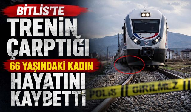 Bitlis'te Trenin Çarptığı 66 Yaşındaki Kadın Hayatını Kaybetti