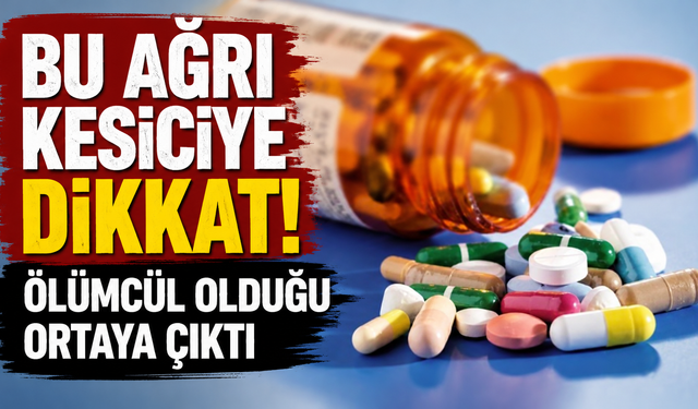 Bu ağrı kesiciye dikkat! Ölümcül olduğu ortaya çıktı