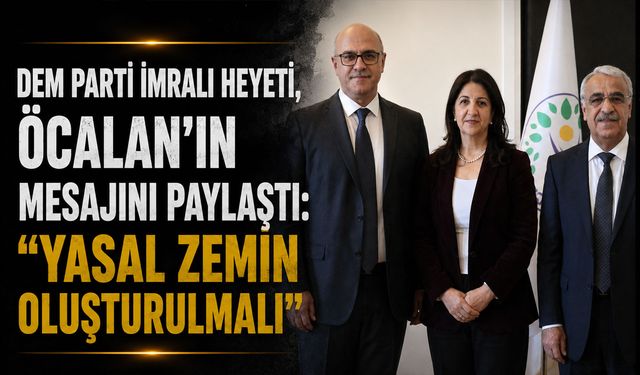 DEM Parti İmralı Heyeti, Öcalan’ın Mesajını Paylaştı: “Yasal Zemin Oluşturulmalı”