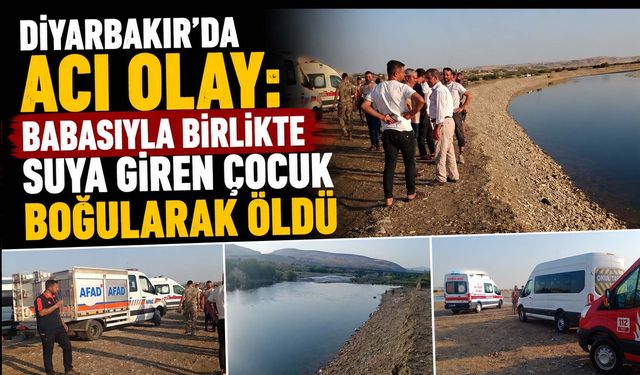 Diyarbakır'da acı olay: Babasıyla birlikte suya giren çocuk boğularak öldü