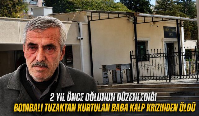 2 yıl önce oğlunun düzenlediği bombalı tuzaktan kurtulan baba kalp krizinden öldü