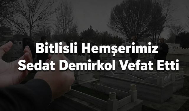 Bitlisli Hemşerimiz Sedat Demirkol Vefat Etti