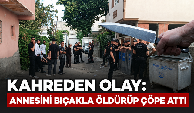 Kahreden olay: Annesini öldürüp çöp konteynerine attı