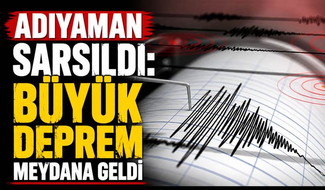 Adıyaman’da sarsıcı deprem meydana geldi