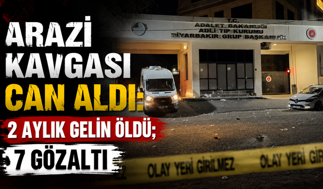 Arazi kavgası can aldı: 2 aylık gelin öldü; 7 gözaltı