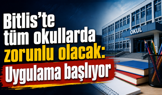 Bitlis'te tüm okullarda zorunlu olacak: Uygulama başlıyor