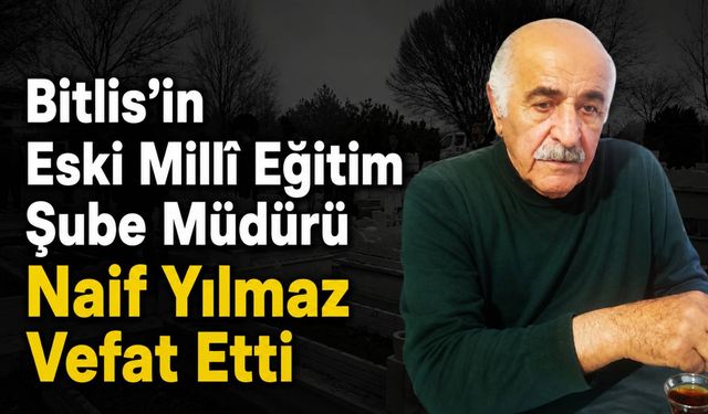 Bitlis’in Eski Millî Eğitim Şube Müdürü Naif Yılmaz Vefat Etti