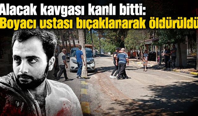Alacak kavgası kanlı bitti: Boyacı ustası bıçaklanarak öldürüldü