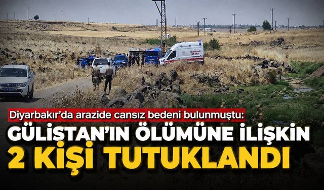 Diyarbakır’da arazide cansız bedeni bulunmuştu: Gülistan’ın ölümüne ilişkin 2 kişi tutuklandı