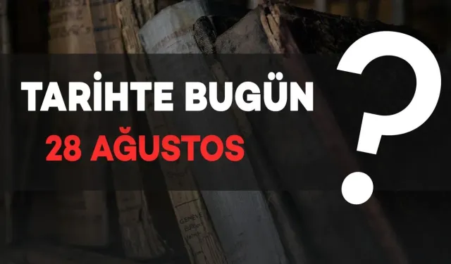 Tarihte Bugün: 28 Ağustos'ta Neler Oldu?