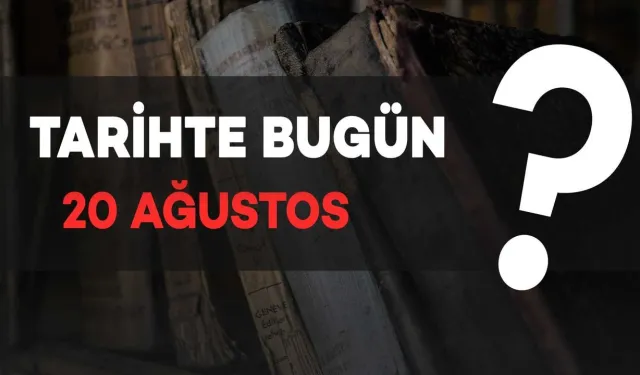 Tarihte Bugün: 20 Ağustos'ta Neler Oldu?