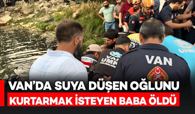 Van'da suya düşen minik oğlunu kurtarmak isteyen baba hayatını kaybetti