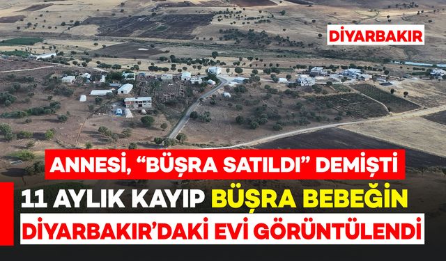 11 aylık kayıp Büşra bebeğin Diyarbakır’daki evi görüntülendi