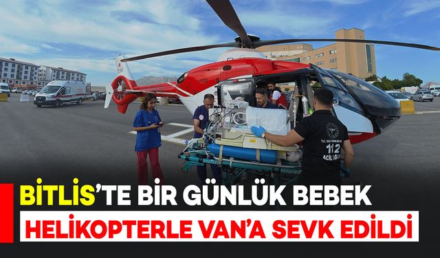 Bitlis’te bir günlük bebek helikopter ambulansla Van’a sevk edildi