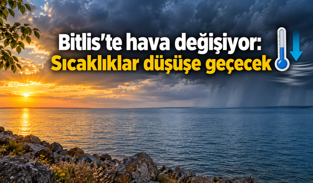 Bitlis'te hava değişiyor: Sıcaklıklar düşüşe geçecek