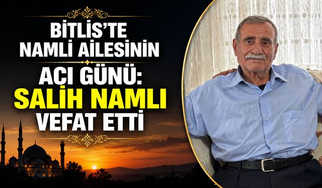Bitlis'te Namlı ailesinin acı günü: Salih Namlı vefat etti
