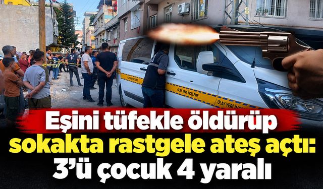 Eşini tüfekle öldürüp sokakta rastgele ateş açtı: 3’ü çocuk 4 yaralı