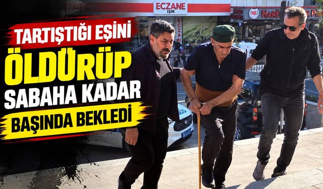 Tartıştığı eşini öldürüp sabaha kadar başında bekledi