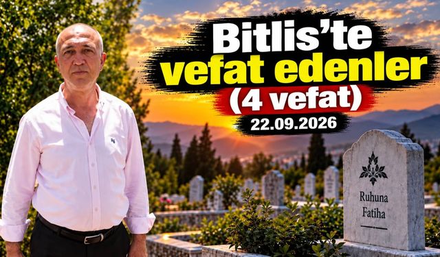 Bitlis’te vefat edenler (4 vefat) 22.09.2026