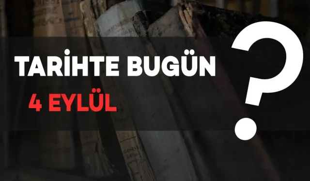 Tarihte Bugün: 4 Eylül'de Neler Oldu?