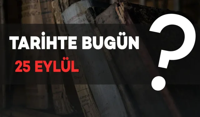 Tarihte Bugün: 25 Eylül'de Neler Oldu?
