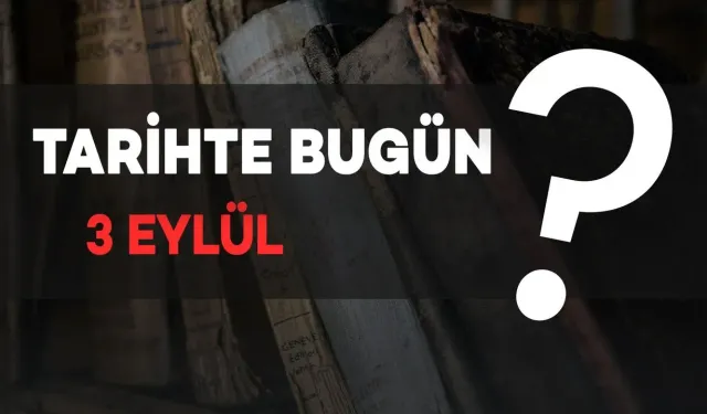 Tarihte bugün: 3 Eylül’de neler oldu?
