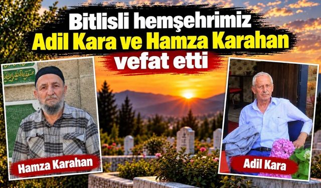 Bitlisli hemşehrimiz Adil Kara ve Hamza Karahan vefat etti