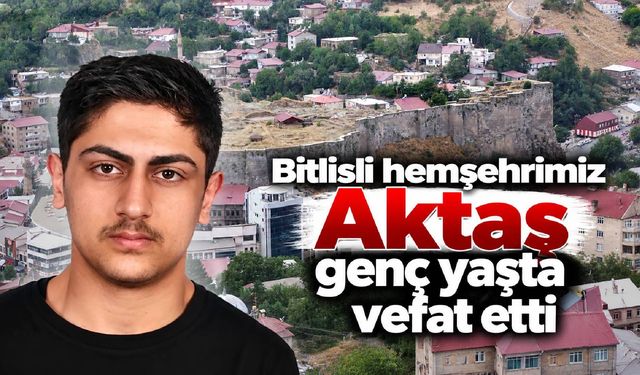 Bitlisli hemşehrimiz Aktaş genç yaşta vefat etti