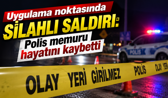 Uygulama noktasında silahlı saldırı: Polis memuru hayatını kaybetti
