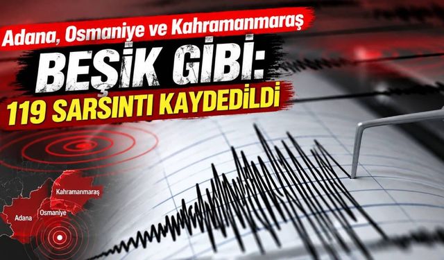 Adana, Osmaniye ve Kahramanmaraş beşik gibi: 119 sarsıntı kaydedildi