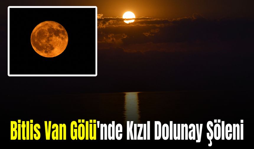 Bitlis Van Gölü'nde Kızıl Dolunay Şöleni