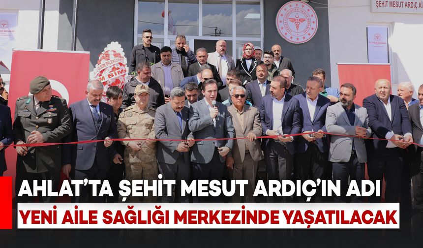 Ahlat’ta Şehit Mesut Ardıç’ın Adı Yeni Aile Sağlığı Merkezinde Yaşatılacak