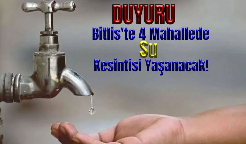 Bitlis'te 4 Mahallede Su Kesintisi Yaşanacak!
