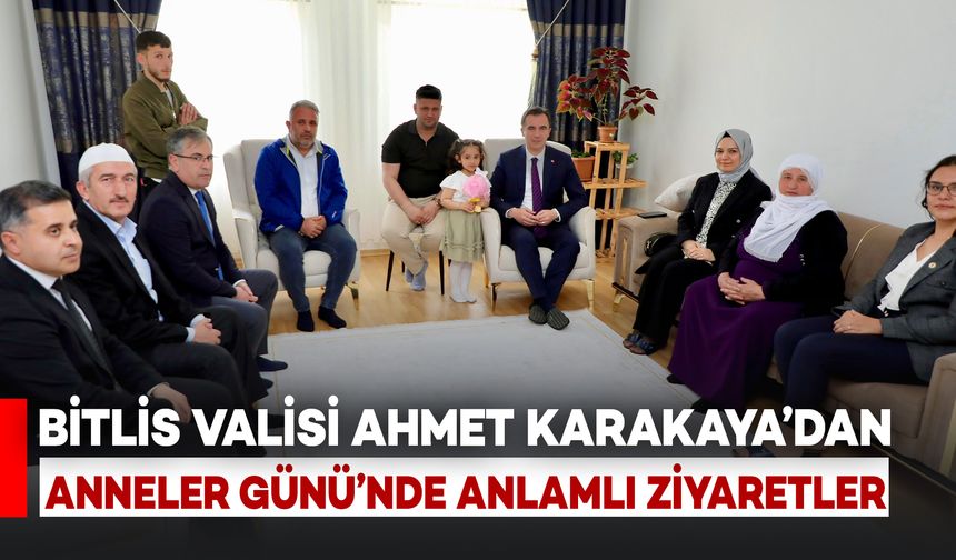 Bitlis Valisi Karakaya’dan Anneler Günü’nde Anlamlı Ziyaretler
