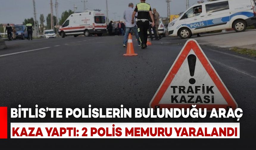 Bitlis’te Görev Başına Giden Polisler Kaza Yaptı: 2 Polis Memuru Yaralandı