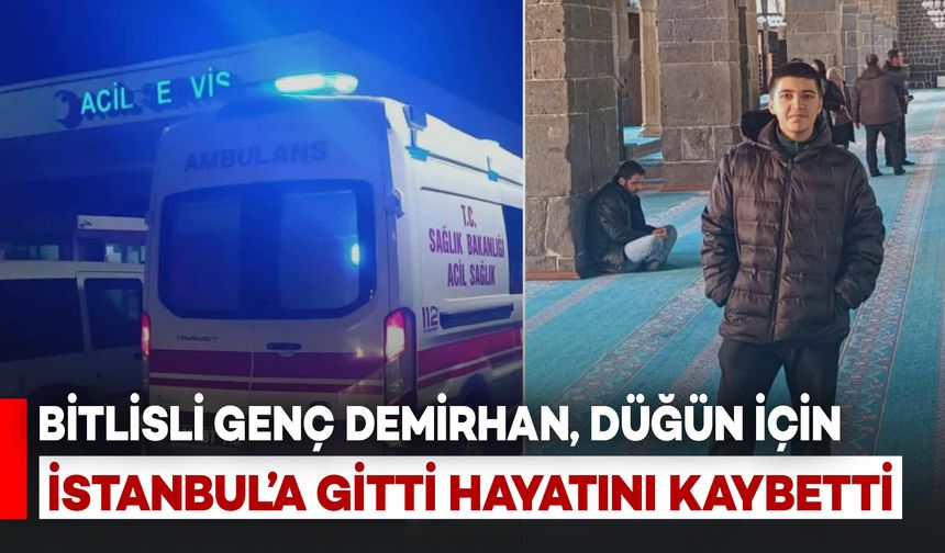 Bitlisli Hemşehrimiz 18 Yaşındaki Demirhan, Düğün İçin Gittiği İstanbul'da Hayatını Kaybetti