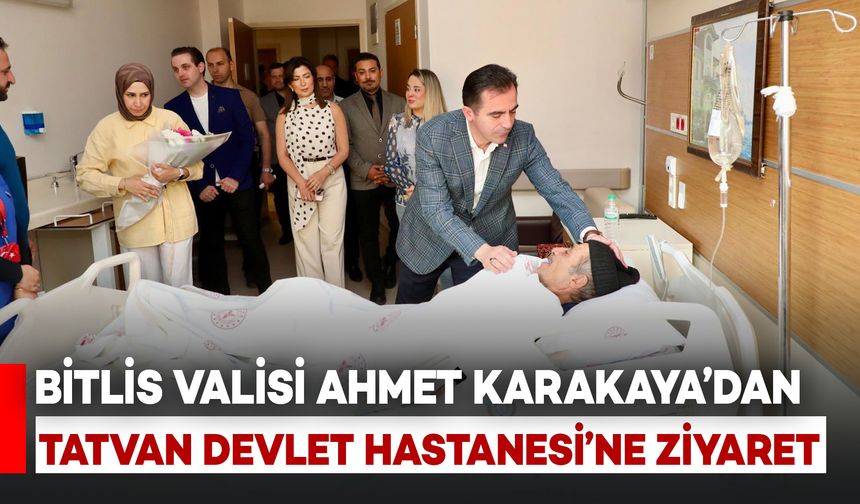 Bitlis Valisi Karakaya’dan Tatvan Devlet Hastanesi’ne Ziyaret