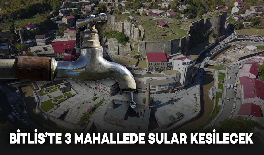 Bitlis’te 3 Mahallede Su Kesintisi Uyarısı