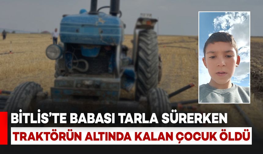 Bitlis'te Babası Tarla Sürerken Traktörün Altında Kalan Çocuk Hayatını Kaybetti