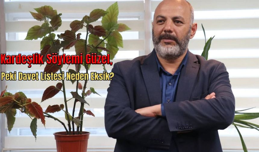 Kardeşlik Söylemi Güzel, Peki Davet Listesi Neden Eksik?