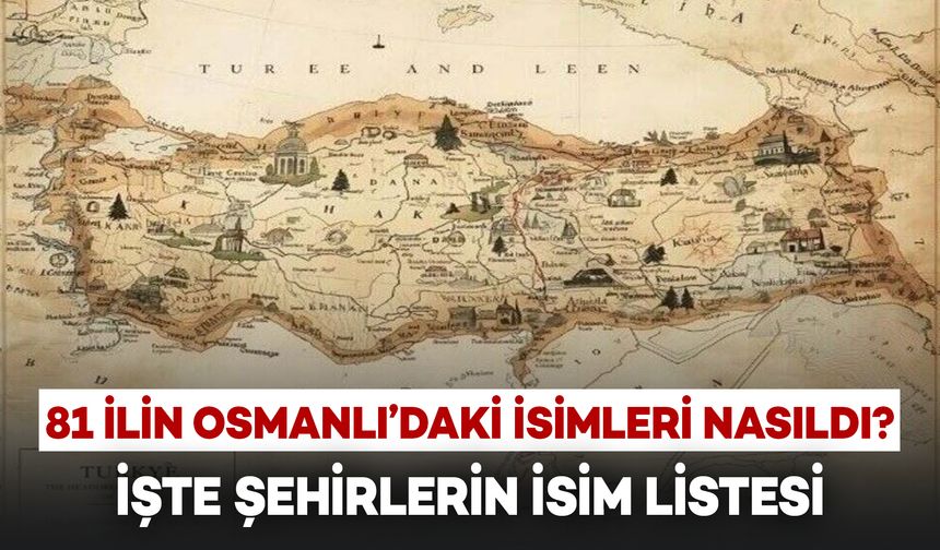 81 İlin İsimleri Osmanlı’da Ne Olarak Biliniyordu? İşte Eski İsimler Listesi!