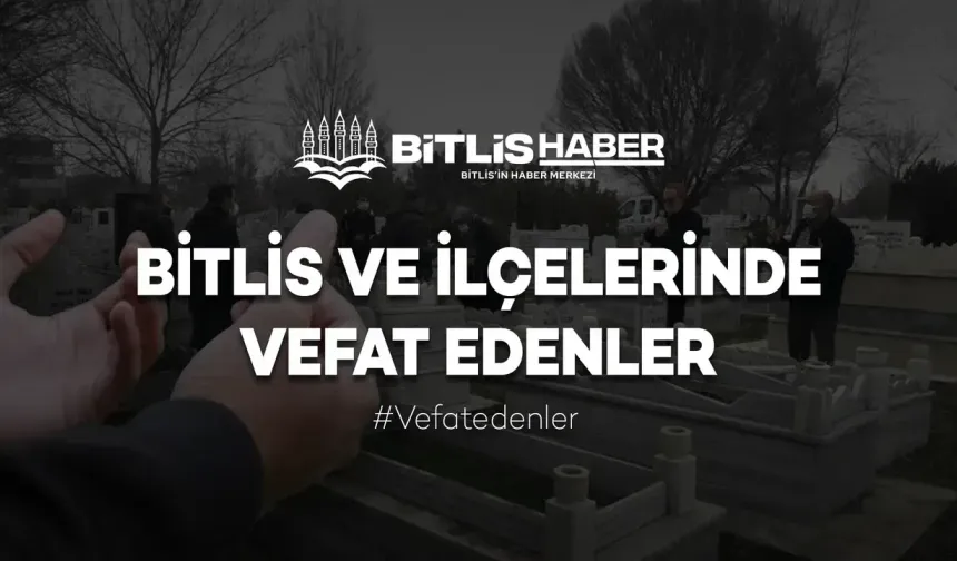 Bitlis’te Vefat Edenler ve Taziye Bilgileri - 3 VEFAT