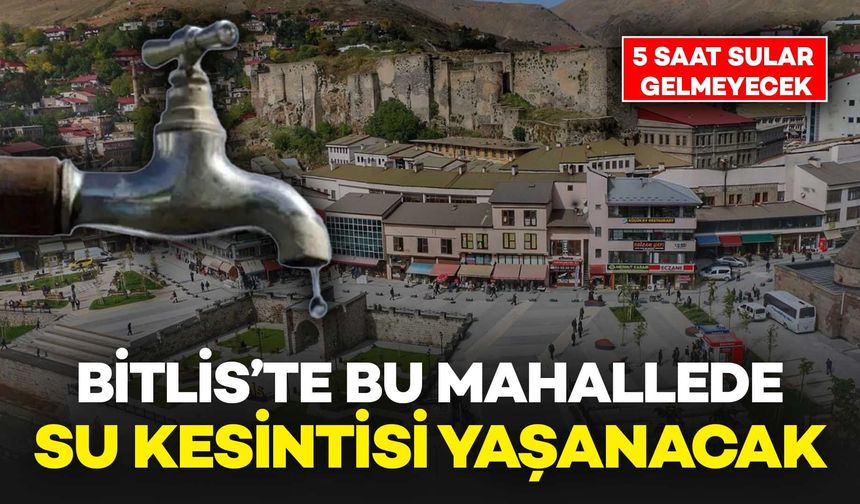 Bitlis’te Bu Mahallede Su Kesintisi Yaşanacak