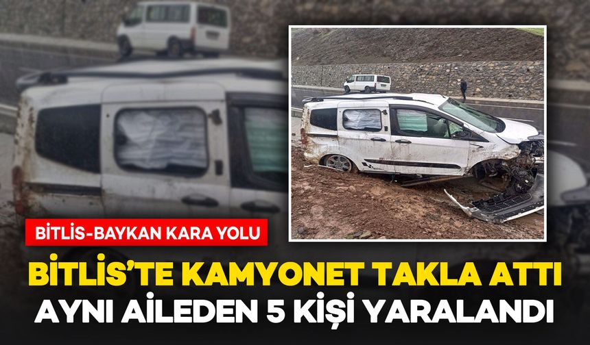 Bitlis’te Kamyonet Takla Attı: Aynı Aileden 5 Kişi Yaralandı