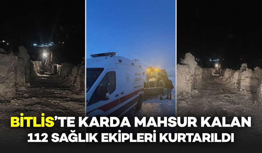 Bitlis’te Karda Mahsur Kalan 112 Sağlık Ekipleri Kurtarıldı
