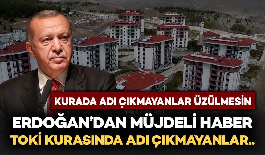 Cumhurbaşkanı Erdoğan'dan TOKİ kurasında adı çıkmayanlara müjde