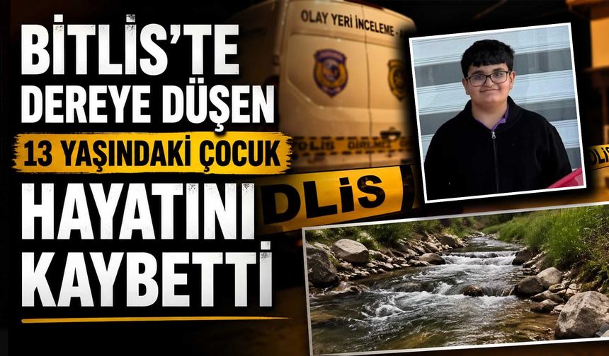 Bitlis’te Dereye Düşen 13 Yaşındaki Çocuk Hayatını Kaybetti