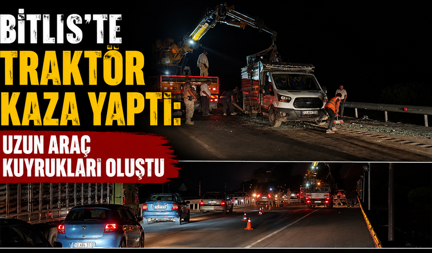 Bitlis’te Traktör Kaza Yaptı: Uzun Araç Kuyrukları Oluştu