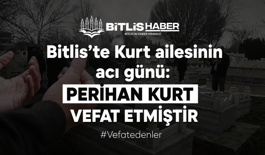 Bitlis'te Kurt ailesinin acı günü: Perihan Kurt vefat etmiştir