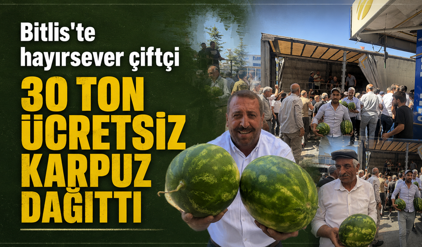 Bitlis'te hayırsever çiftçi 30 ton ücretsiz karpuz dağıttı